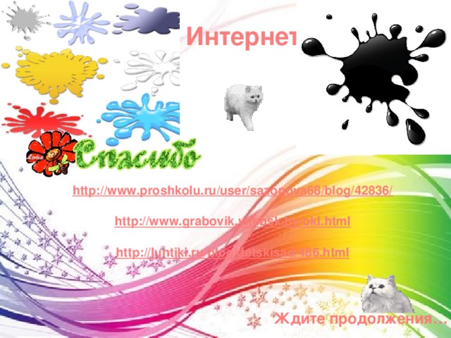 Интернет   http://www.proshkolu.ru/user/sazonova68/blog/42836/  http://www.grabovik.vitebsk.by/okl.html  http://luntiki.ru/blog/detskisad/486.html Ждите продолжения… 