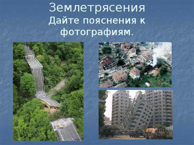 Землетрясения  Дайте пояснения к фотографиям. 