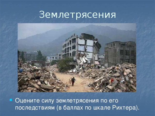 Землетрясения Оцените силу землетрясения по его последствиям (в баллах по шкале Рихтера). 
