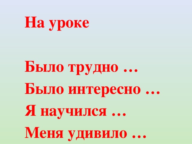 На уроке Было трудно … Было интересно … Я научился … Меня удивило … 