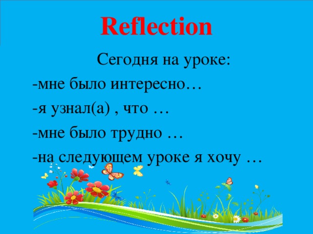 Reflection  Сегодня на уроке:  -мне было интересно…  -я узнал(а) , что …  -мне было трудно …  -на следующем уроке я хочу … 