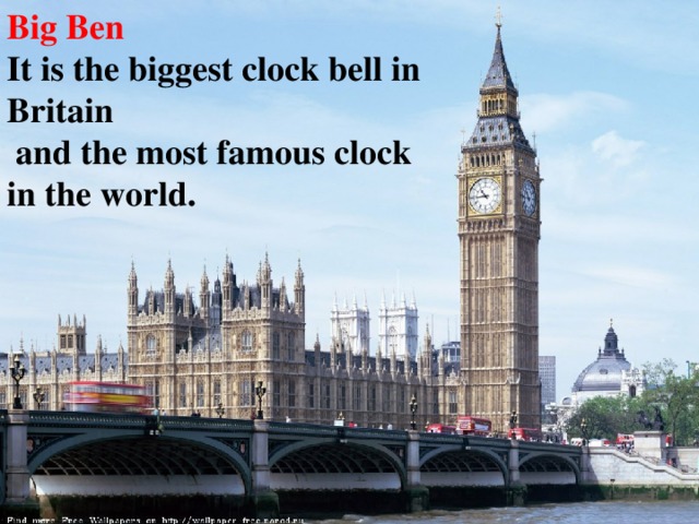 Big Ben It is the biggest clock bell in Britain  and the most famous clock in the world. 