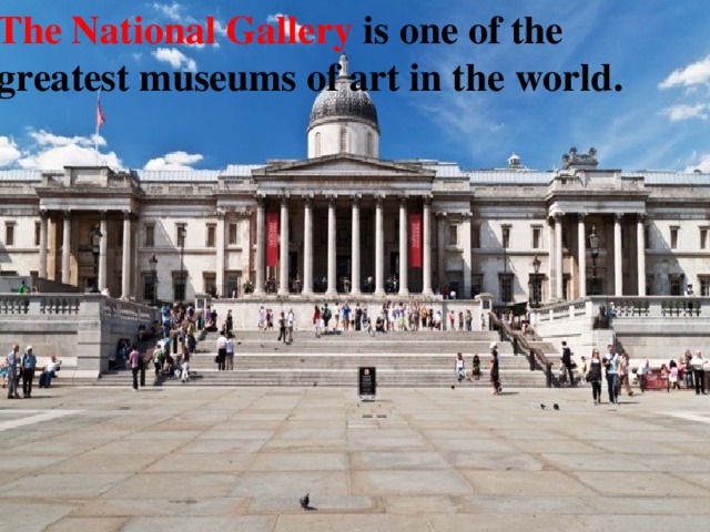 The National Gallery is one of the greatest museums of art in the world. 