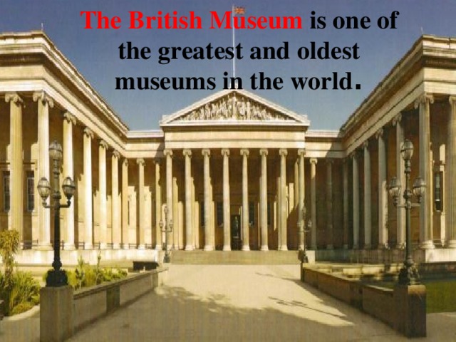 The British Museum is one of the greatest and oldest museums in the world . 