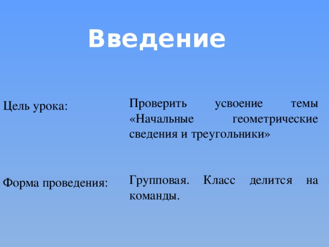 Введение Проверить усвоение темы «Начальные геометрические сведения и треугольники» Групповая. Класс делится на команды. Цель урока: Форма проведения: 