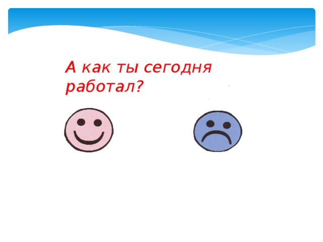 А как ты сегодня работал? 