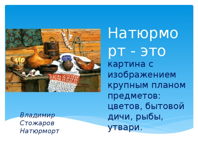 Натюрморт - это картина с изображением крупным планом предметов: цветов, бытовой дичи, рыбы, утвари. Владимир Стожаров Натюрморт 