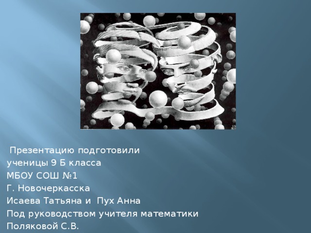  Презентацию подготовили ученицы 9 Б класса МБОУ СОШ №1 Г. Новочеркасска Исаева Татьяна и Пух Анна Под руководством учителя математики Поляковой С.В. 