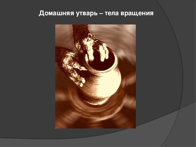 Домашняя утварь – тела вращения 