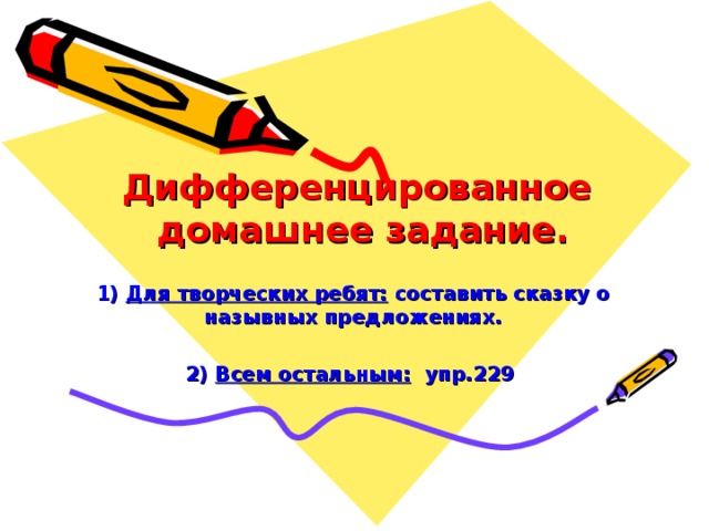  Дифференцированное  домашнее задание.   1) Для творческих ребят: составить сказку о назывных предложениях.  2) Всем остальным: упр.229 