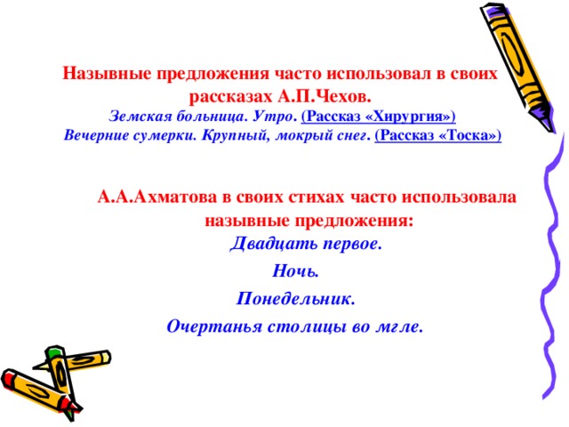 Назывные предложения часто использовал в своих  рассказах А.П.Чехов.  Земская больница. Утро . (Рассказ «Хирургия»)  Вечерние сумерки. Крупный, мокрый снег . (Рассказ «Тоска»)  А.А.Ахматова в своих стихах часто использовала назывные предложения:  Двадцать первое. Ночь. Понедельник. Очертанья столицы во мгле.   