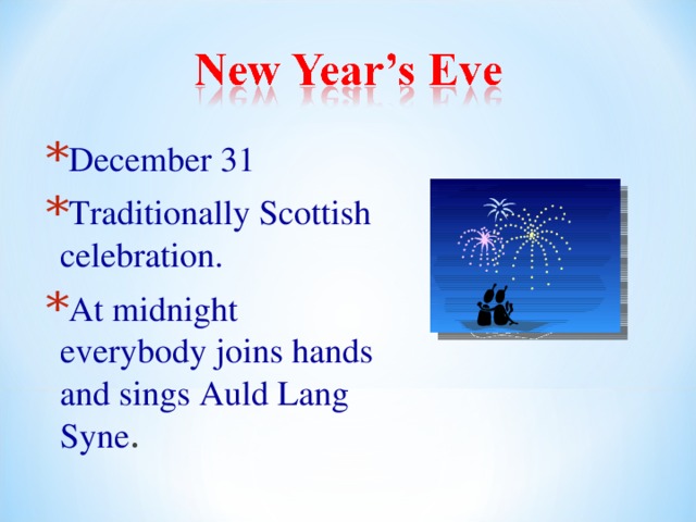 December 31 Traditionally Scottish celebration. At midnight everybody joins hands and sings Auld Lang Syne . 
