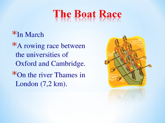 In March A rowing race between the universities of Oxford and Cambridge. On the river Thames in London (7,2 km). 