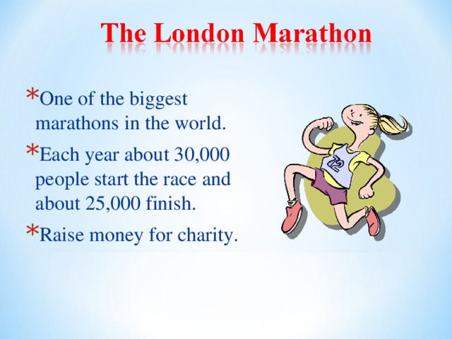 One of the biggest marathons in the world. Each year about 30,000 people start the race and about 25,000 finish. Raise money for charity.  