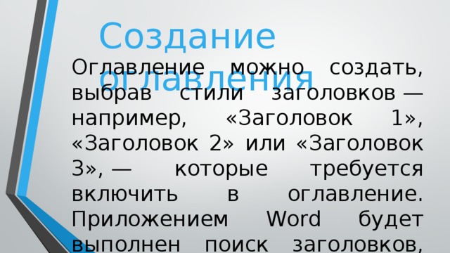 Создание оглавления Оглавление можно создать, выбрав стили заголовков — например, «Заголовок 1», «Заголовок 2» или «Заголовок 3», — которые требуется включить в оглавление. Приложением Word будет выполнен поиск заголовков, соответствующих выбранным стилям. 