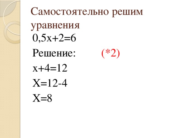 Самостоятельно решим уравнения 0,5х+2=6 Решение: (*2) х+4=12 Х=12-4 Х=8 