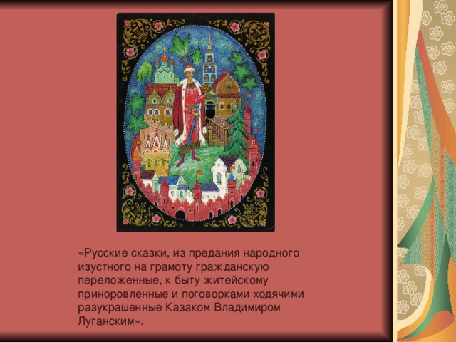 «Русские сказки, из предания народного изустного на грамоту гражданскую переложенные, к быту житейскому приноровленные и поговорками ходячими разукрашенные Казаком Владимиром Луганским». 