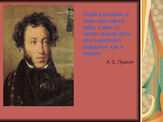 Сказка сказкой, а язык наш сам по себе, и ему-то нигде нельзя дать этого русского раздолья, как в сказке. А. С. Пушкин 