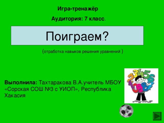 Игра-тренажёр Аудитория: 7 класс . Поиграем? ( ) Выполнила: Тахтаракова В.А.учитель МБОУ «Сорская СОШ №3 с УИОП», Республика Хакасия 