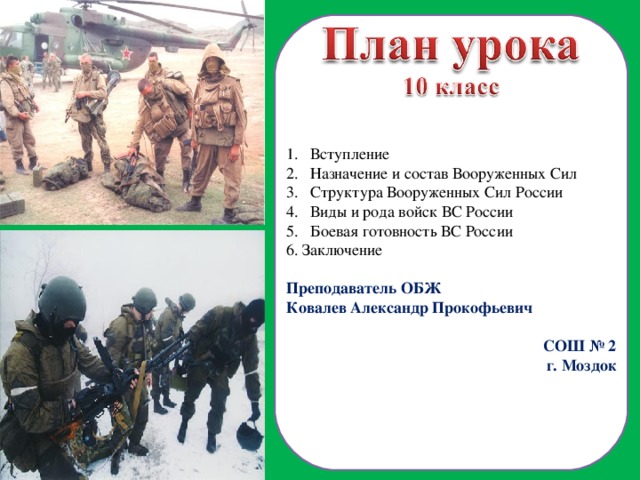 Вступление Назначение и состав Вооруженных Сил Структура Вооруженных Сил России Виды и рода войск ВС России Боевая готовность ВС России 6. Заключение Преподаватель ОБЖ Ковалев Александр Прокофьевич СОШ № 2 г. Моздок  