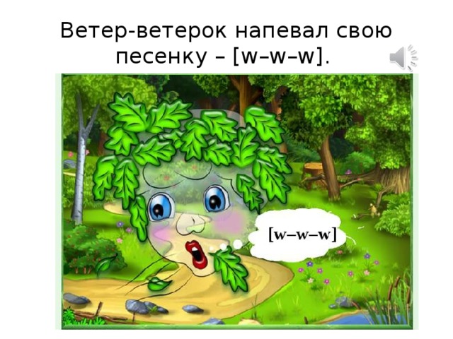 Ветер-ветерок напевал свою песенку – [w–w–w].  