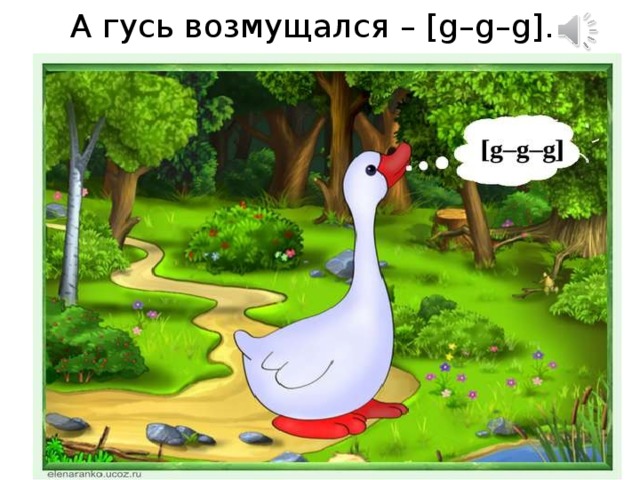 А гусь возмущался – [g–g–g].  
