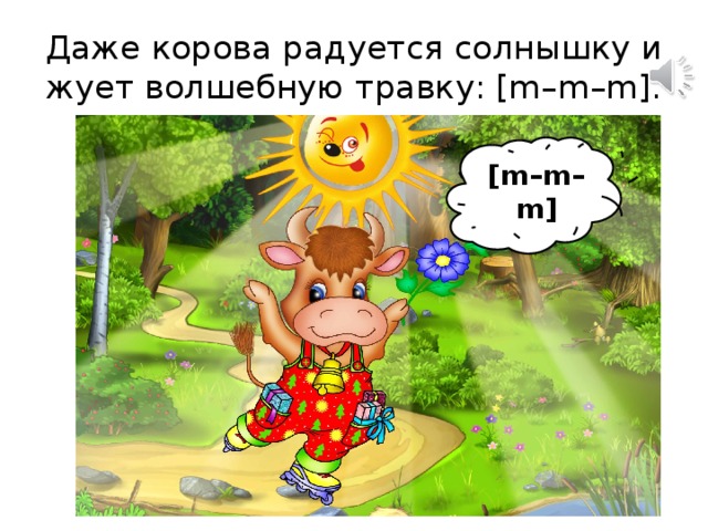 Даже корова радуется солнышку и жует волшебную травку: [m–m–m]. [m–m–m] 
