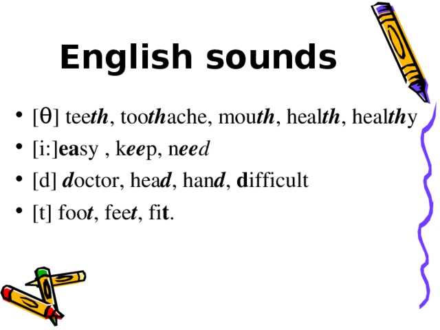 English sounds [ θ ] tee th , too th ache, mou th , heal th , heal th y [i:] ea sy , k ee p, n ee d [d] d octor, hea d , han d , d ifficult [t] foo t , fee t , fi t . 