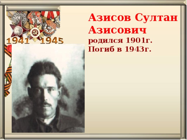 Азисов Султан Азисович родился 1901г. Погиб в 1943г.   