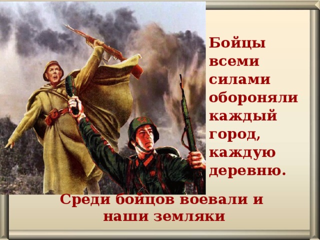 Бойцы всеми силами обороняли каждый город, каждую деревню. Среди бойцов воевали и  наши земляки 