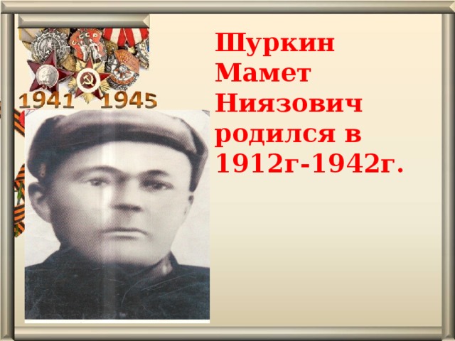 Шуркин Мамет Ниязович родился в 1912г-1942г.   