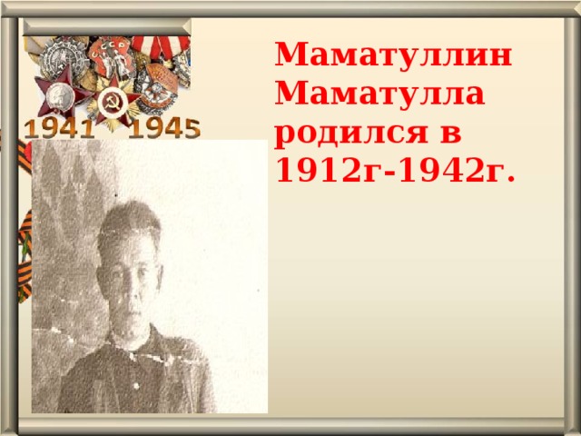 Маматуллин Маматулла родился в 1912г-1942г.   