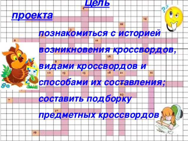  Цель проекта познакомиться с историей возникновения кроссвордов, видами кроссвордов и способами их составления; составить подборку предметных кроссвордов 