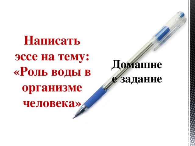 Написать эссе на тему: «Роль воды в организме человека» Домашнее задание 