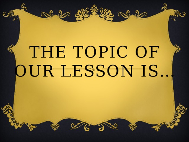 The topic of our lesson is… 