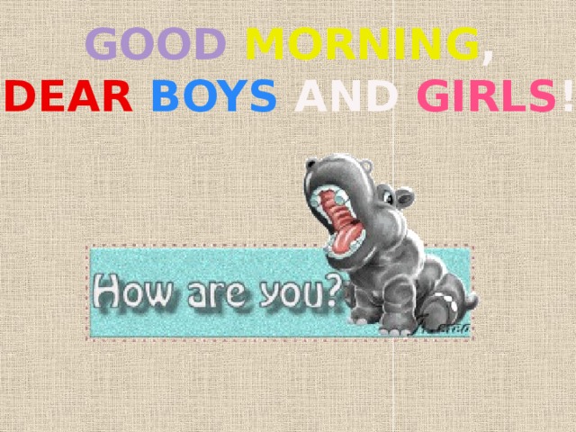GOOD  MORNING , DEAR  BOYS AND GIRLS ! 