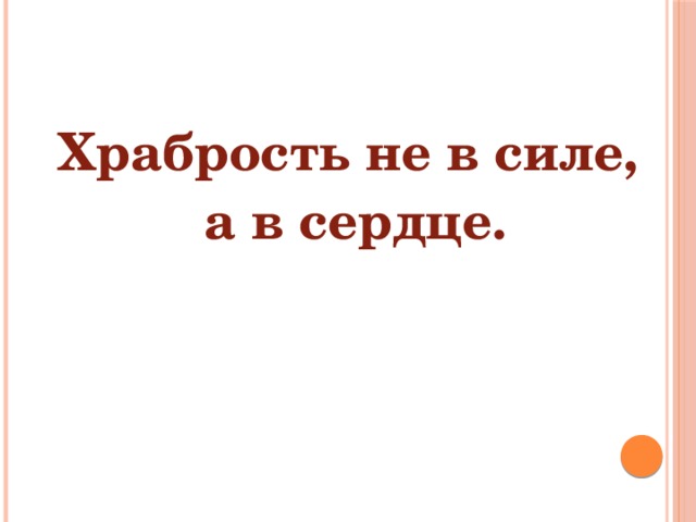 Храбрость не в силе, а в сердце. 