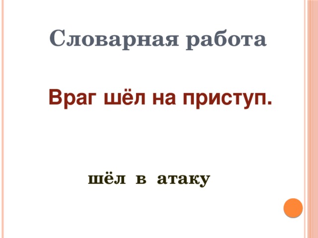Словарная работа Враг шёл на приступ.  шёл в атаку 