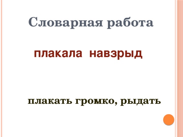 Словарная работа плакала навзрыд  плакать громко, рыдать 