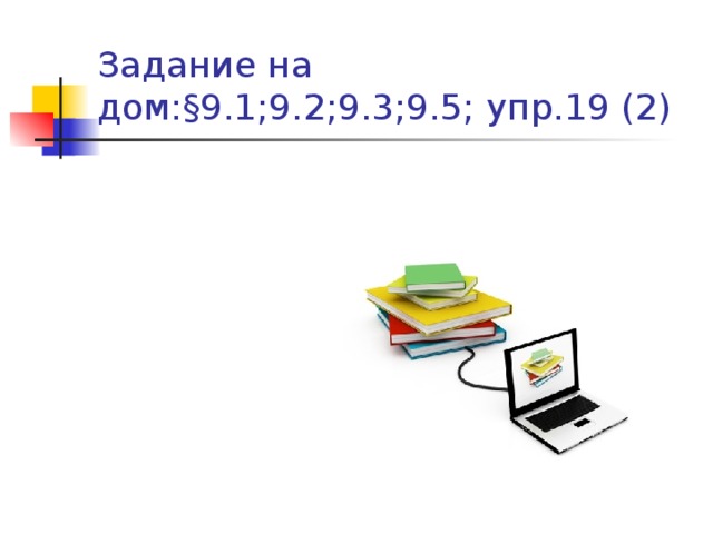 Задание на дом:§9.1;9.2;9.3;9.5; упр.19 (2) 