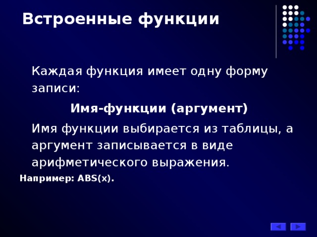 Встроенные функции  Каждая функция имеет одну форму записи: Имя-функции (аргумент)  Имя функции выбирается из таблицы, а аргумент записывается в виде арифметического выражения. Например: ABS(x) . 