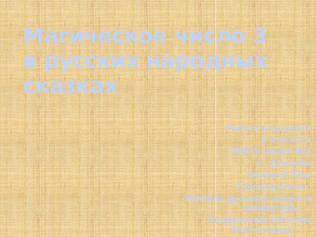 Магическое число 3  в русских народных сказках Работа учащейся 5 в класса МБОУ лицея №4 г. Данкова Зениной Яны Руководитель: Учитель русского языка и литературы Андрианова Наталия Анатольевна 