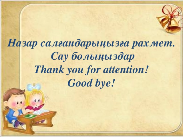 Назар салғандарыңызға рахмет.  Сау болыңыздар  Thank you for attention! Good bye! 