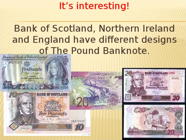  It’s interesting!   Bank of Scotland, Northern Ireland and England have different designs of The Pound Banknote. 