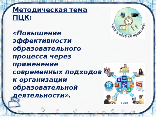 Методическая тема ПЦК :  «Повышение эффективности образовательного процесса через применение современных подходов к организации образовательной деятельности». 