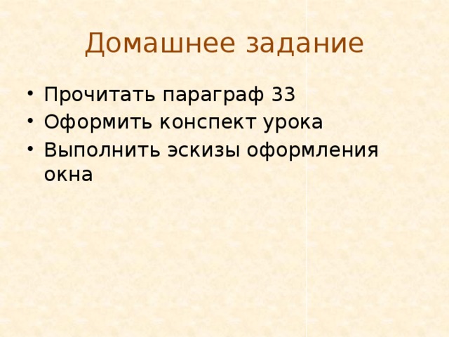 Домашнее задание Прочитать параграф 33 Оформить конспект урока Выполнить эскизы оформления окна 
