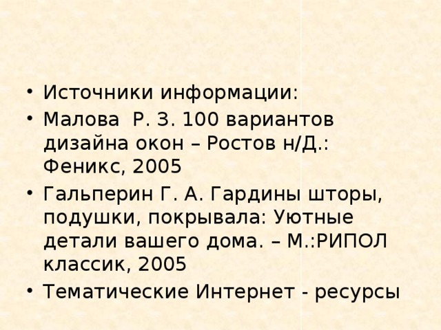 Источники информации: Малова Р. З. 100 вариантов дизайна окон – Ростов н/Д.: Феникс, 2005 Гальперин Г. А. Гардины шторы, подушки, покрывала: Уютные детали вашего дома. – М.:РИПОЛ классик, 2005 Тематические Интернет - ресурсы 