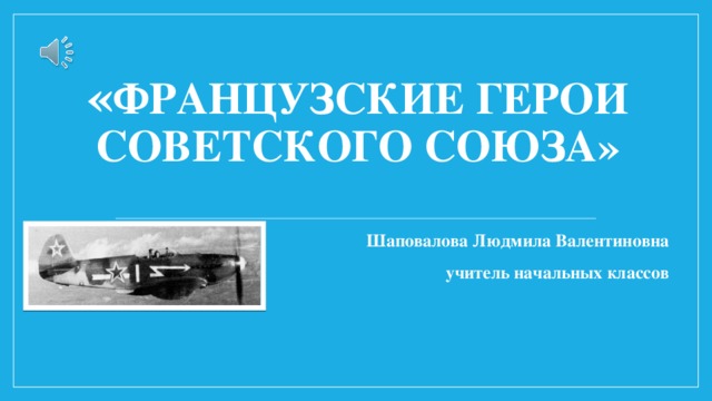 « Французские герои Советского союза»   Шаповалова Людмила Валентиновна учитель начальных классов 