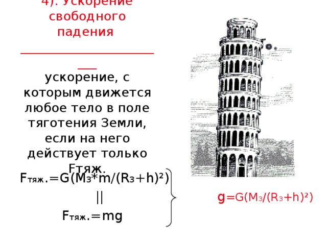 4). Ускорение свободного падения  ________________________  ускорение, с которым движется любое тело в поле тяготения Земли, если на него действует только F тяж. F тяж . =G(M 3 *m/(R 3 +h)²)  ||  g =G(M 3 /(R 3 +h)²)  F тяж .= mg 