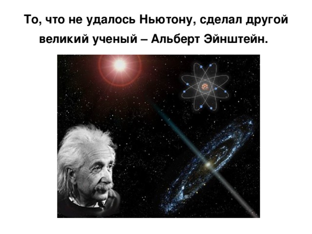 То, что не удалось Ньютону, сделал другой великий ученый – Альберт Эйнштейн.  